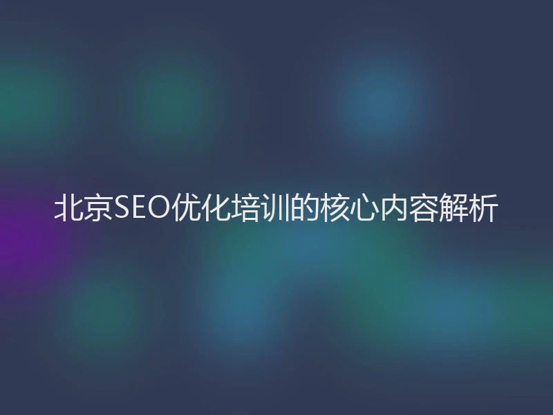 北京SEO优化培训的核心内容解析