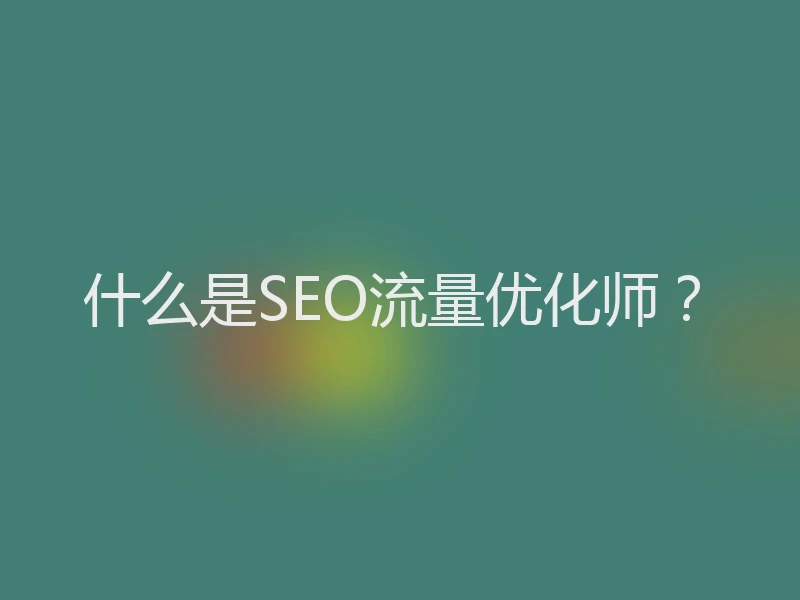 什么是SEO流量优化师？