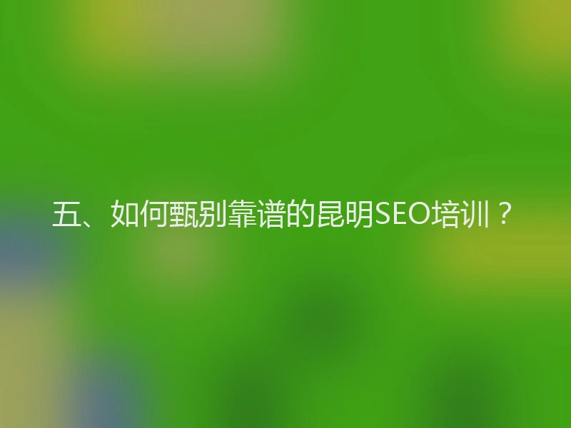 五、如何甄别靠谱的昆明SEO培训？