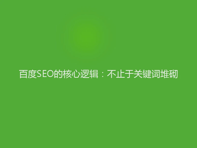 百度SEO的核心逻辑：不止于关键词堆砌