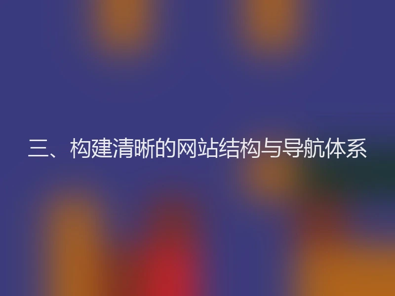 三、构建清晰的网站结构与导航体系