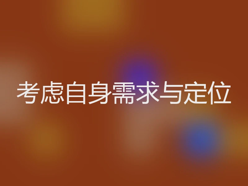 考虑自身需求与定位