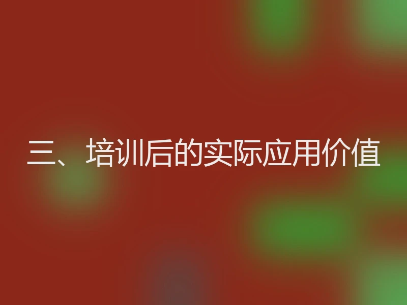 三、培训后的实际应用价值