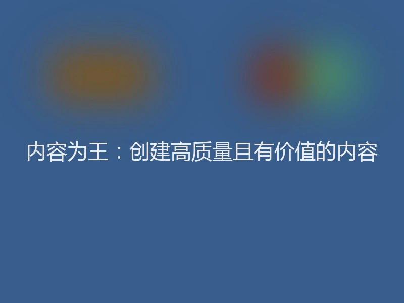 内容为王:创建高质量且有价值的内容