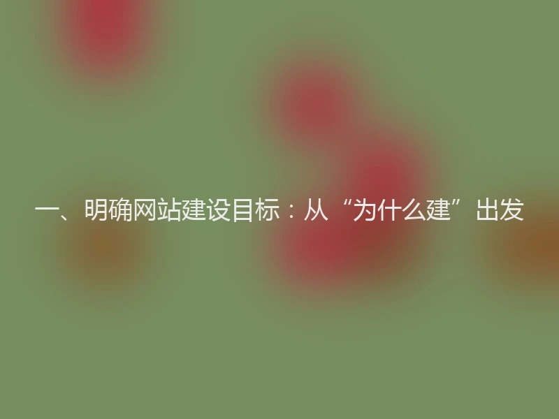 一、明确网站建设目标：从“为什么建”出发