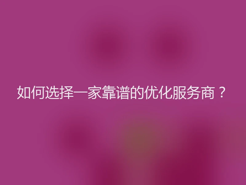 如何选择一家靠谱的优化服务商？