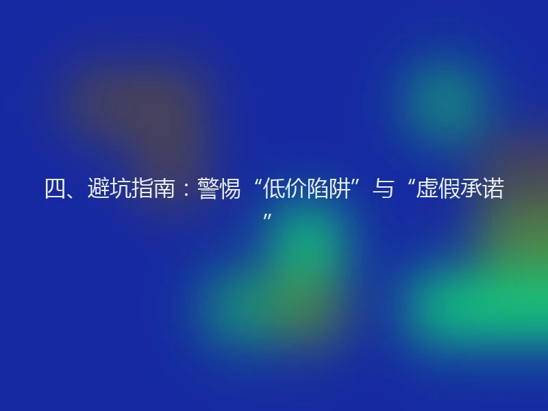 四、避坑指南：警惕“低价陷阱”与“虚假承诺”