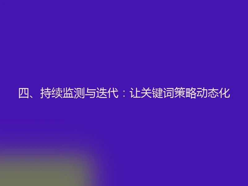 四、持续监测与迭代：让关键词策略动态化