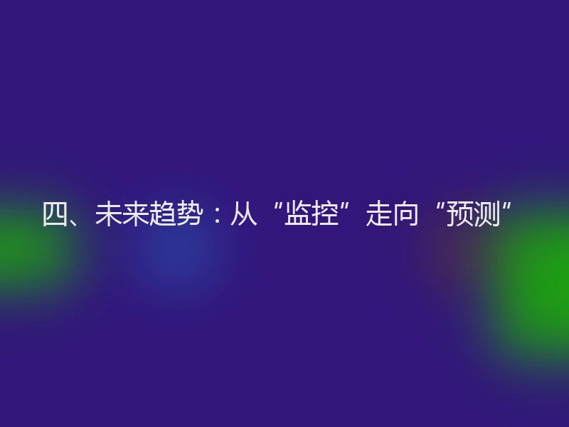 四、未来趋势：从“监控”走向“预测”