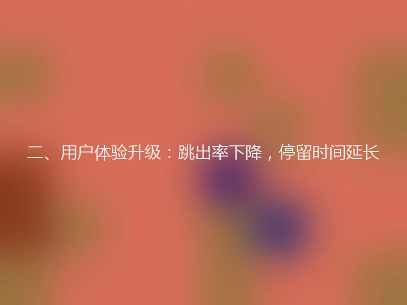 二、用户体验升级：跳出率下降，停留时间延长