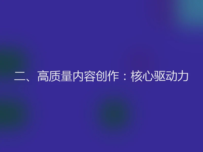 二、高质量内容创作：核心驱动力