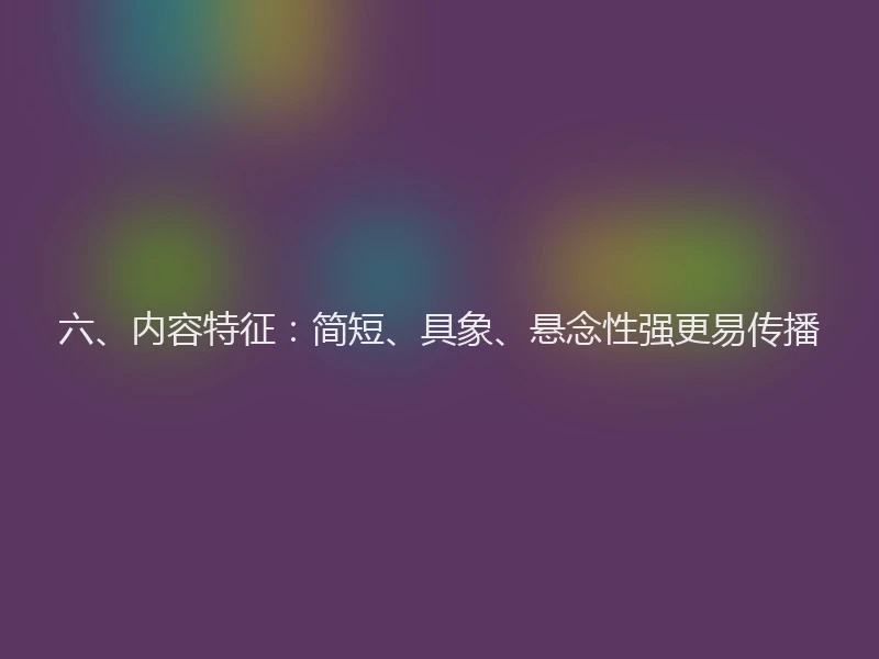六、内容特征：简短、具象、悬念性强更易传播