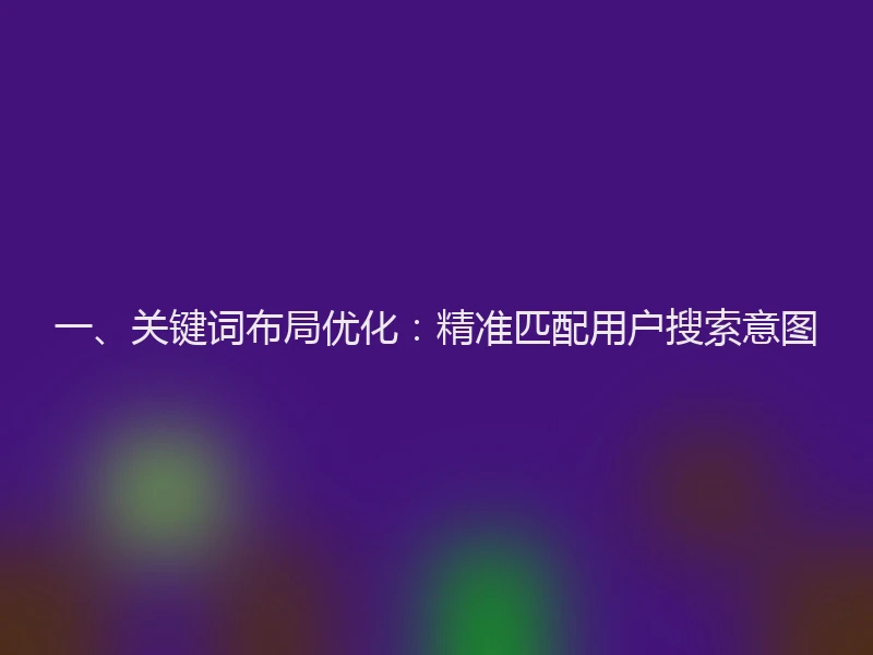 一、关键词布局优化：精准匹配用户搜索意图