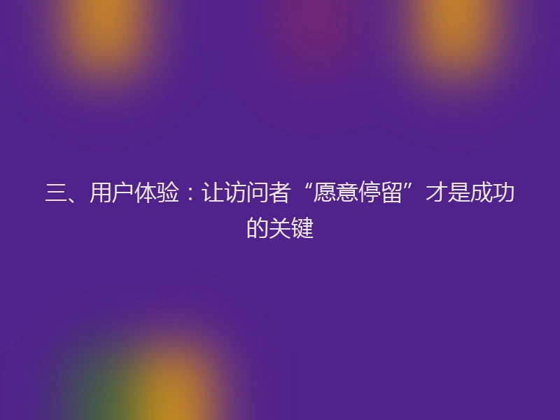 三、用户体验：让访问者“愿意停留”才是成功的关键