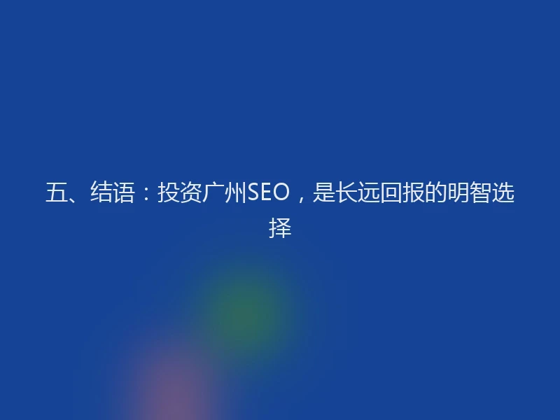 五、结语：投资广州SEO，是长远回报的明智选择