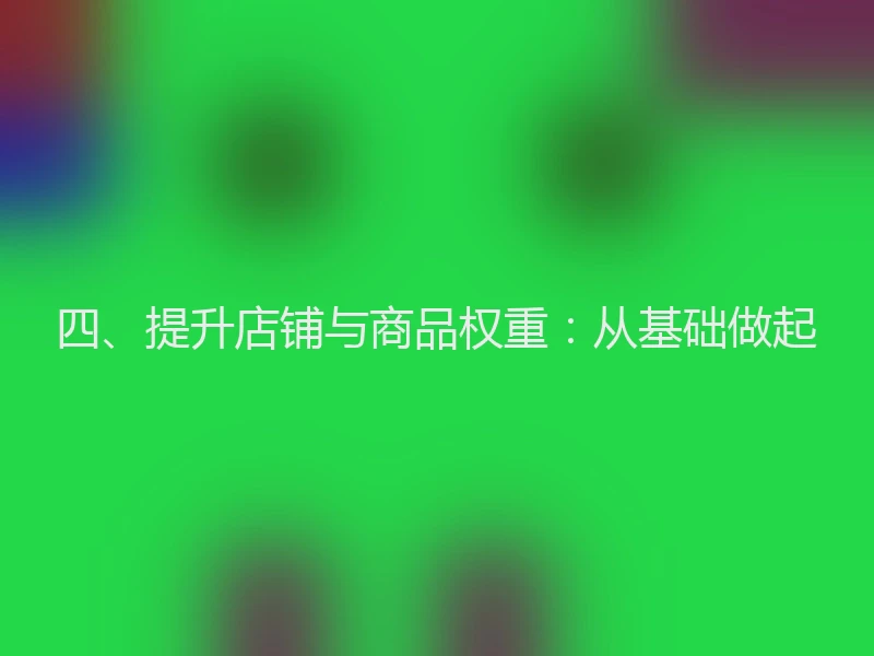四、提升店铺与商品权重:从基础做起