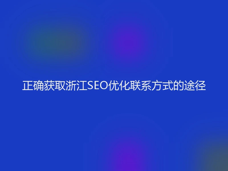 正确获取浙江SEO优化联系方式的途径