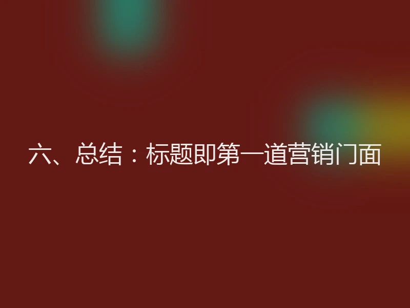 六、总结：标题即第一道营销门面