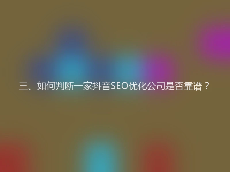 三、如何判断一家抖音SEO优化公司是否靠谱？