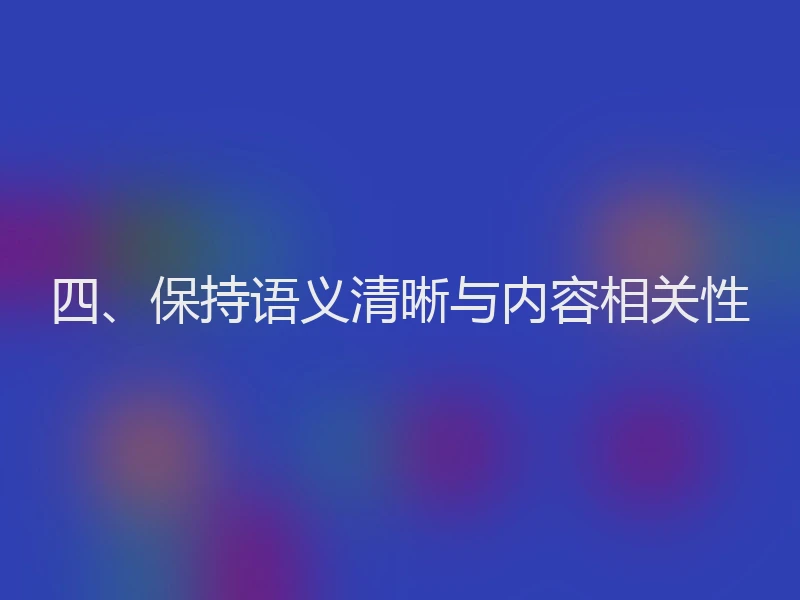 四、保持语义清晰与内容相关性