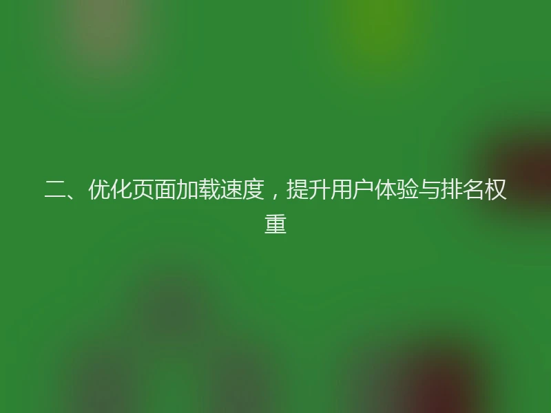 二、优化页面加载速度，提升用户体验与排名权重