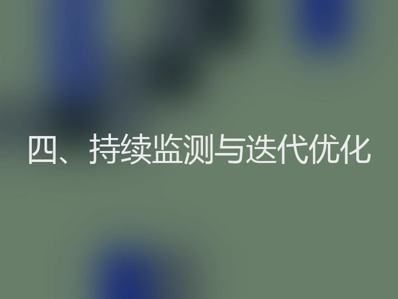四、持续监测与迭代优化