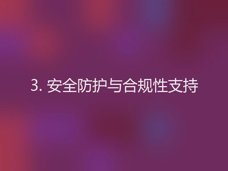 3. 安全防护与合规性支持