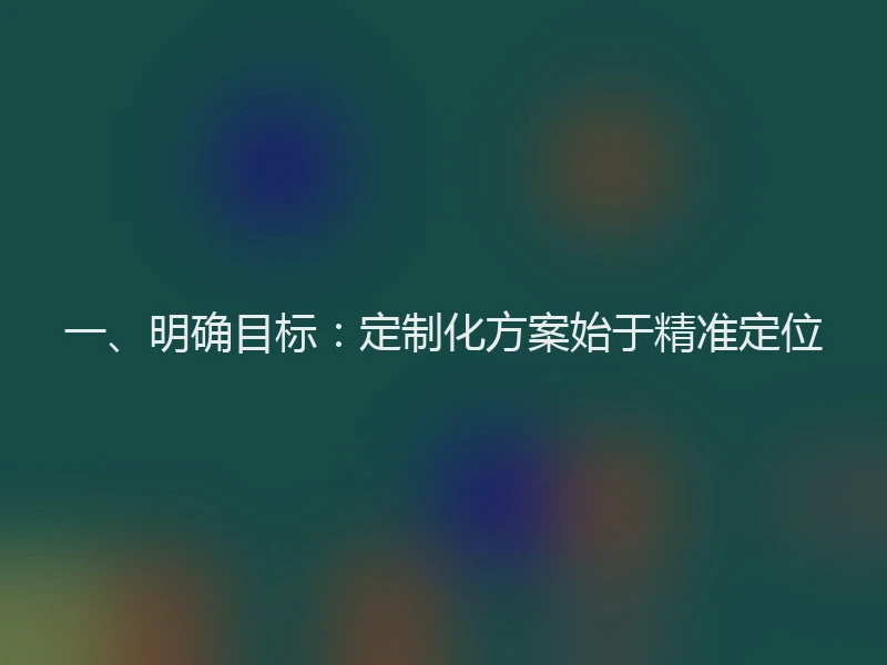 一、明确目标：定制化方案始于精准定位