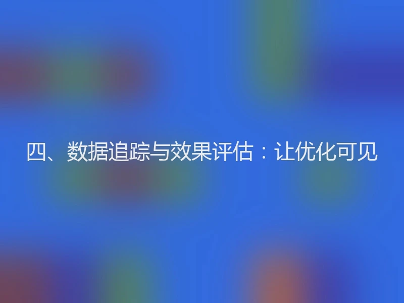 四、数据追踪与效果评估：让优化可见