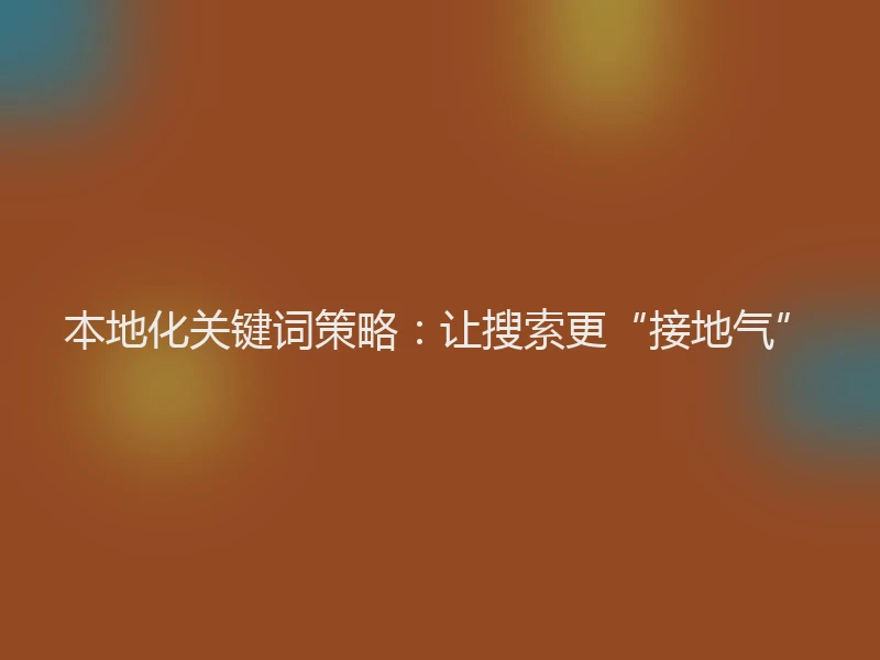 本地化关键词策略：让搜索更“接地气”