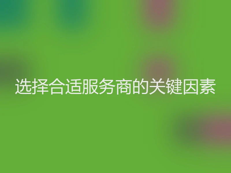 选择合适服务商的关键因素