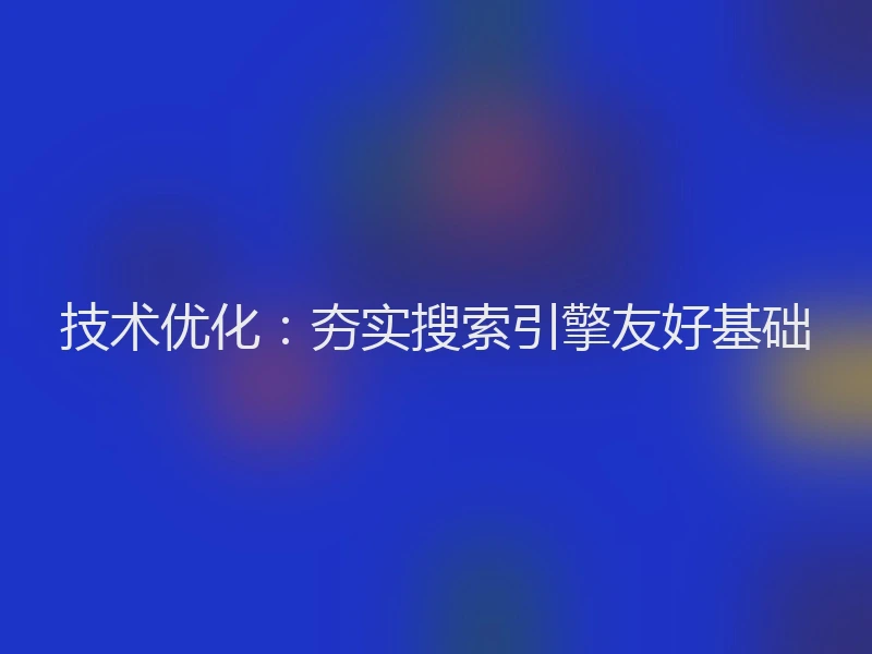 技术优化：夯实搜索引擎友好基础