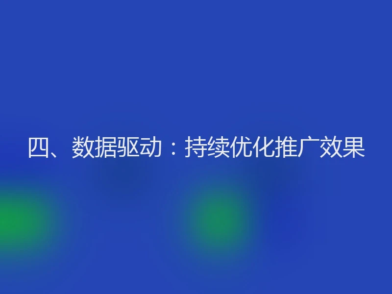 四、数据驱动：持续优化推广效果