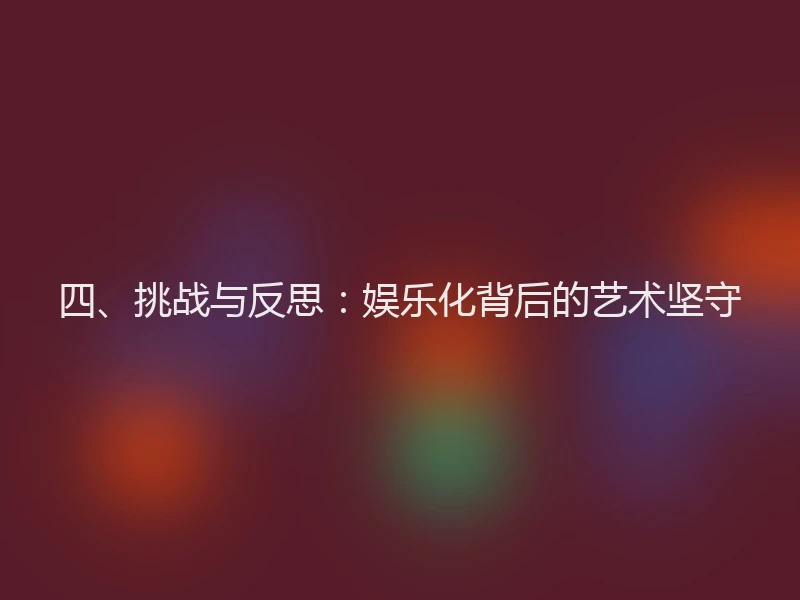 四、挑战与反思：娱乐化背后的艺术坚守