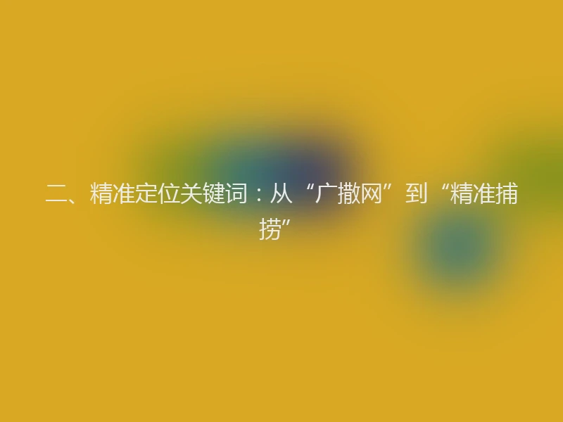 二、精准定位关键词：从“广撒网”到“精准捕捞”