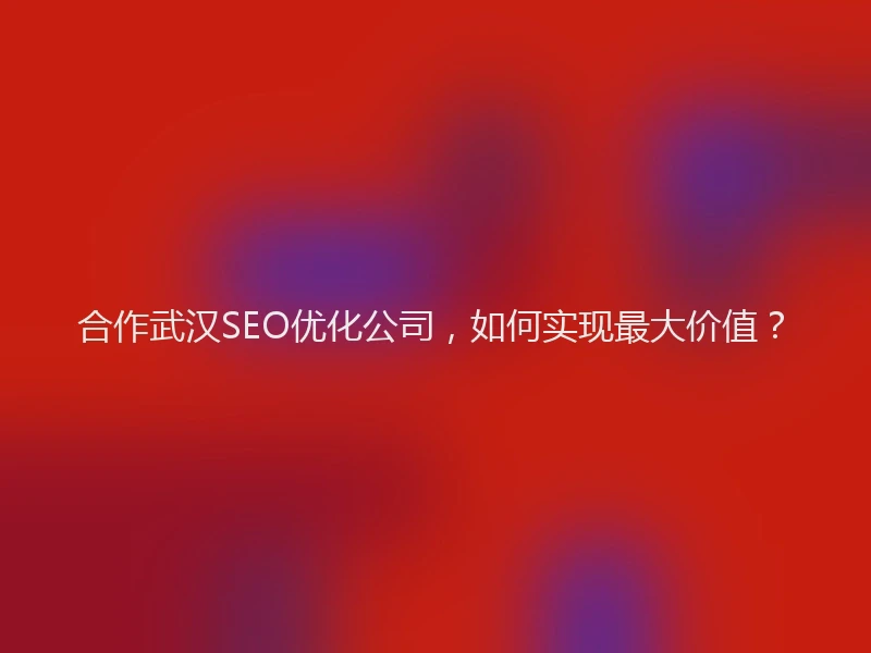 合作武汉SEO优化公司，如何实现最大价值？