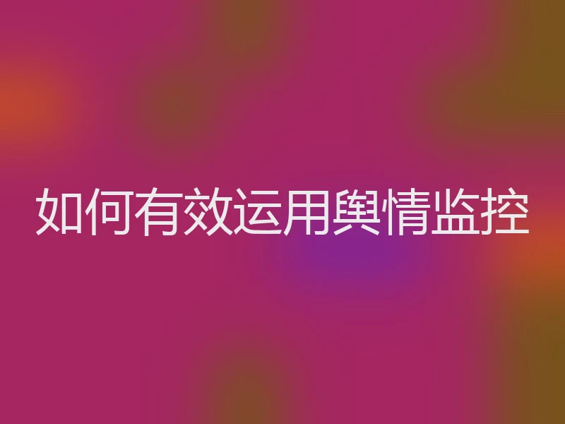 如何有效运用舆情监控