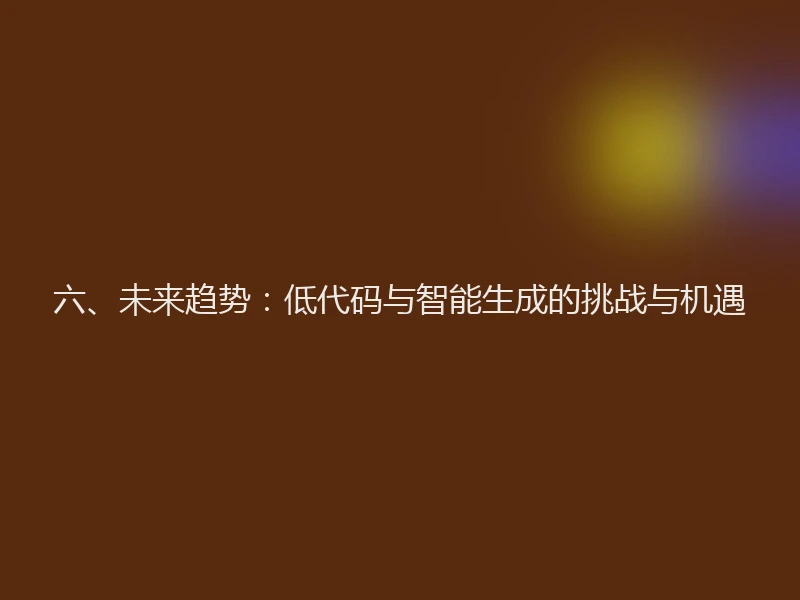 六、未来趋势：低代码与智能生成的挑战与机遇