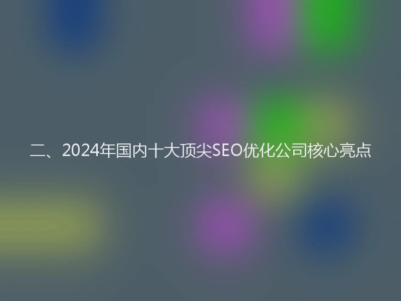 二、2024年国内十大顶尖SEO优化公司核心亮点