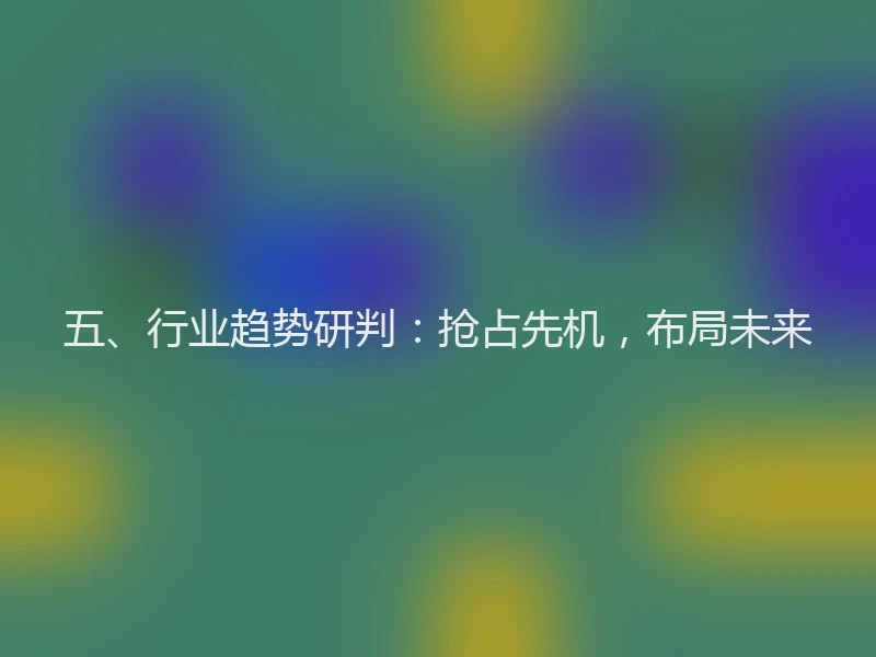 五、行业趋势研判：抢占先机，布局未来
