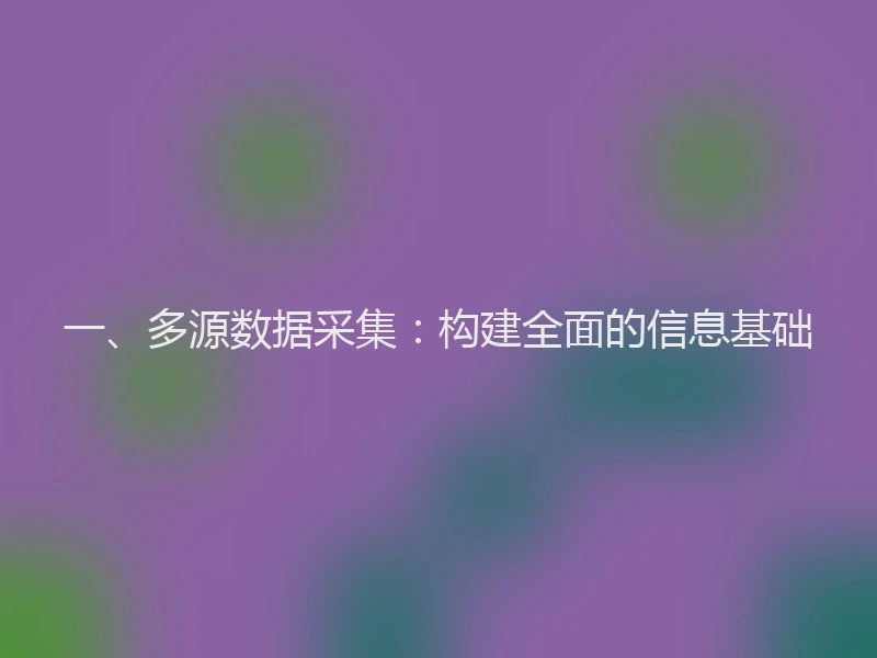 一、多源数据采集：构建全面的信息基础