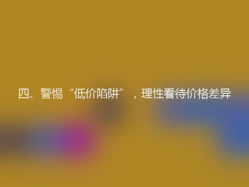 四、警惕“低价陷阱”，理性看待价格差异
