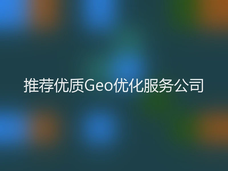 推荐优质Geo优化服务公司