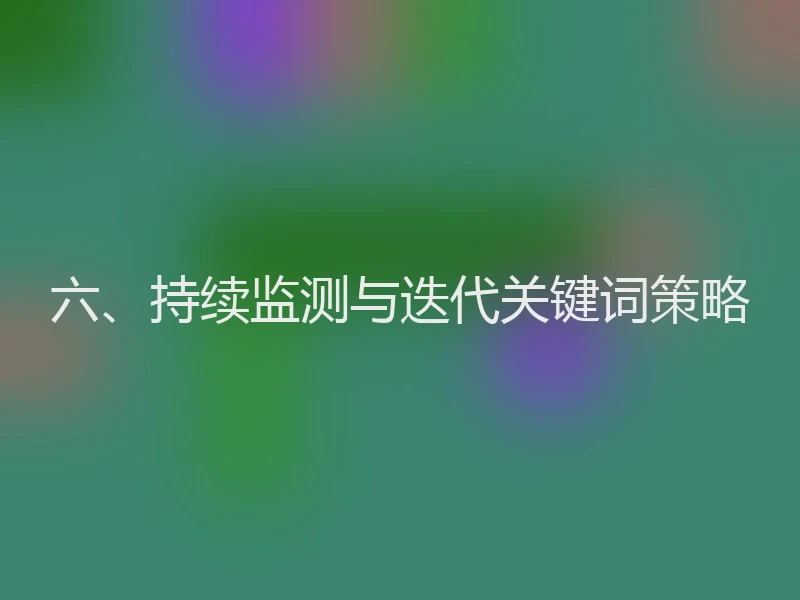 六、持续监测与迭代关键词策略