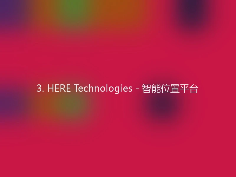 3. HERE Technologies - 智能位置平台