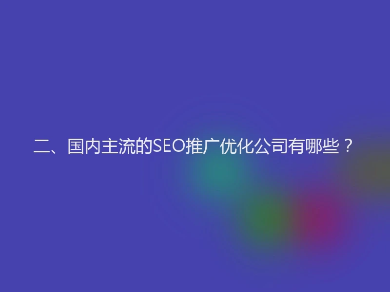 二、国内主流的SEO推广优化公司有哪些？