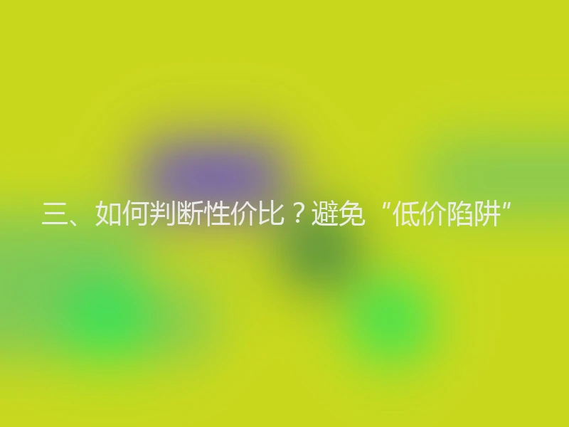 三、如何判断性价比？避免“低价陷阱”
