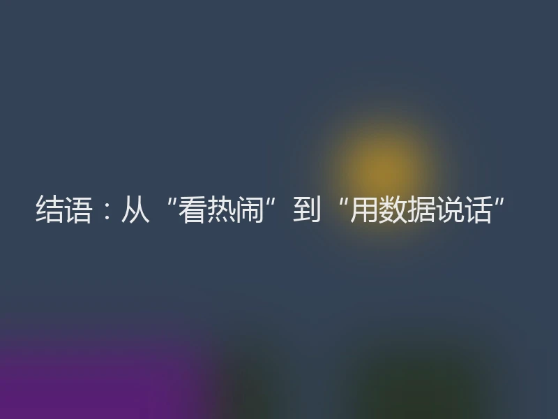 结语：从“看热闹”到“用数据说话”