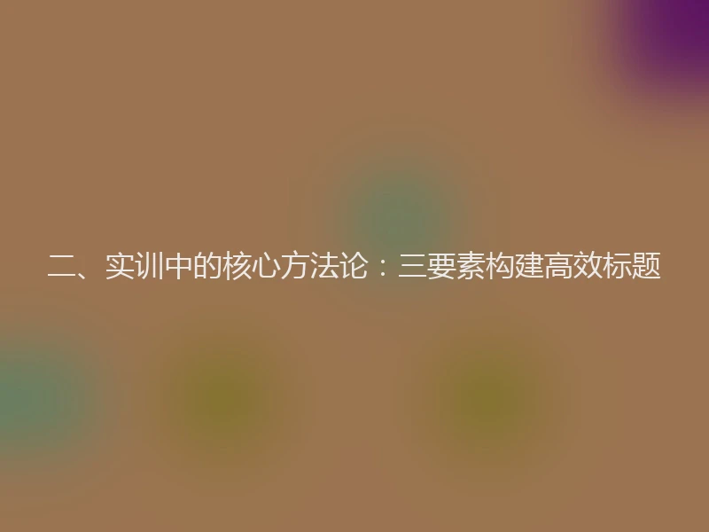 二、实训中的核心方法论：三要素构建高效标题