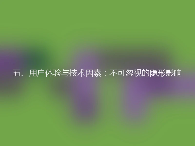 五、用户体验与技术因素：不可忽视的隐形影响
